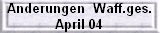 Anderungen  Waff.ges.                                      April 04